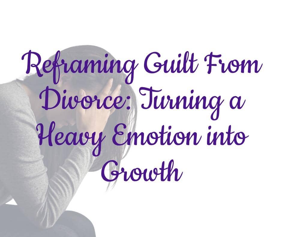 Reframing Guilt From Divorce: Turn Divorce Shame into Growth 9 Reframing Guilt From Divorce: Turning a Heavy Emotion into Growth
