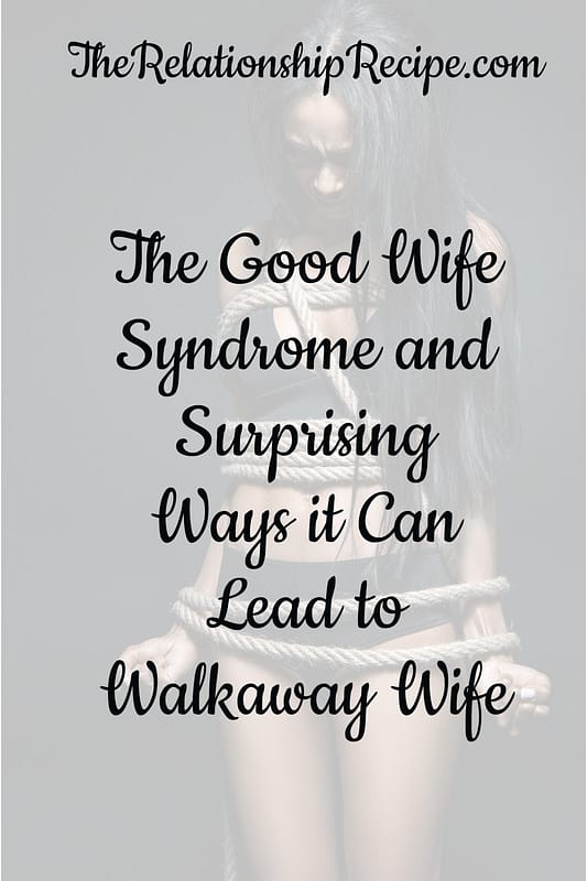 Good Wife Syndrome: 9 Hidden Ways it Becomes Walk Away Wife 15 The Good Wife Syndrome and Surprising Ways it Can Lead to Walkaway Wife