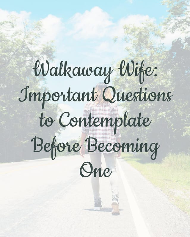 Walkaway Wife: 14 Important Questions to Contemplate Before Becoming One 12 Walkaway Wife: 14 Important Questions to Contemplate Before Becoming One