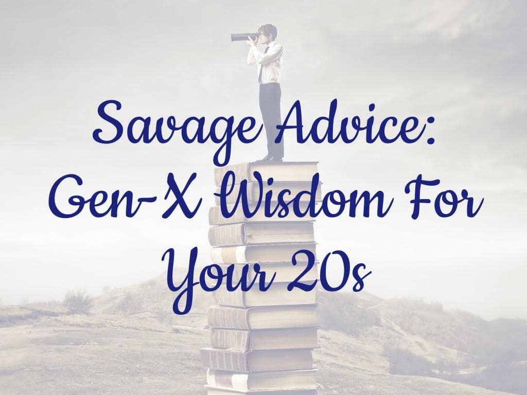 Advice I Would Give My 20 Year Old Self: From a Gen X Survivor 9 Savage Advice: Gen-X Wisdom For Your 20s