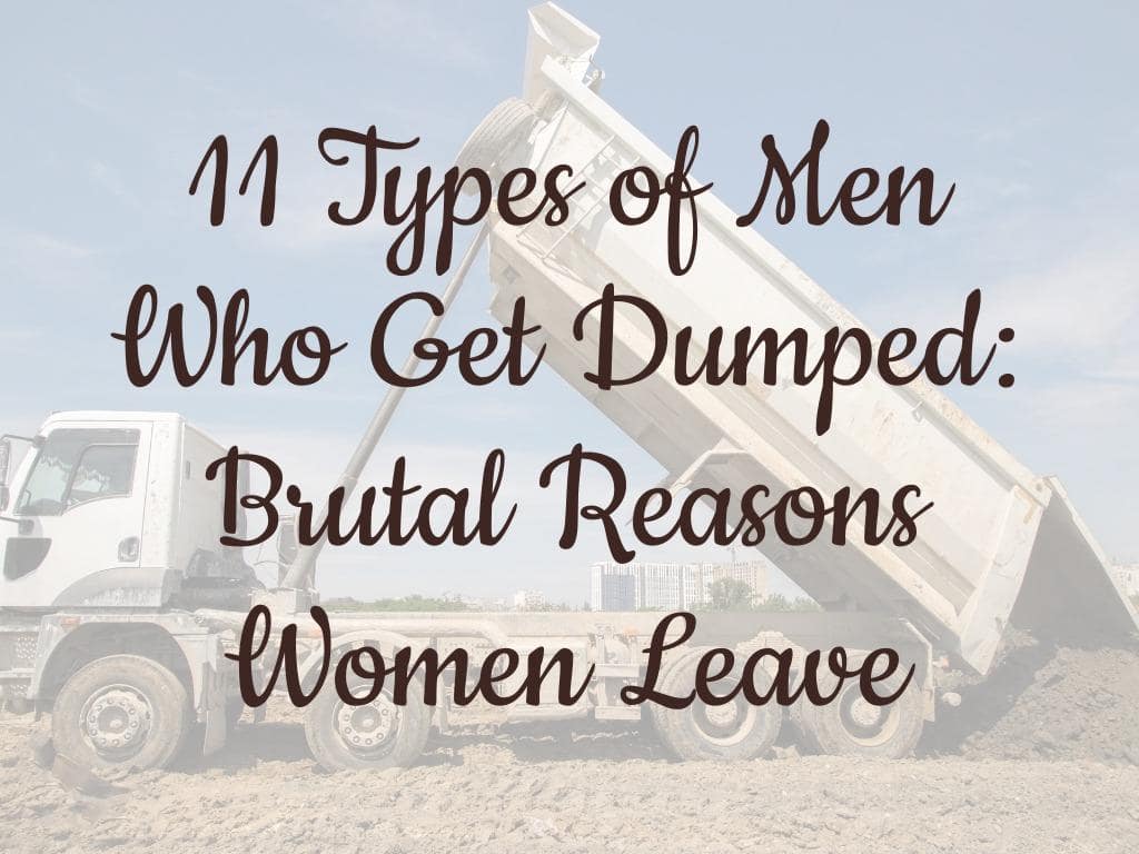 11 Types of Men Who Get Dumped: Brutal Reasons Women Leave 18 11 Types of Men Who Get Dumped: Brutal Reasons Women Leave