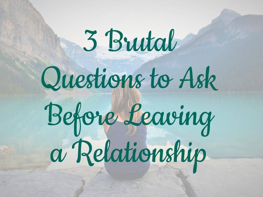 3 Questions Before Leaving a Relationship That Demand Brutal Honesty 11 3 Brutal Questions to Ask Before Leaving a Relationship