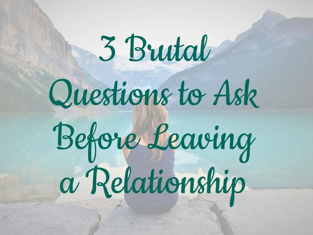 3 Brutal Questions to Ask Before Leaving a Relationship