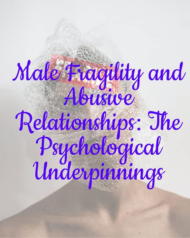 Male Fragility and Abusive Relationships: The Psychological Underpinnings 16 Male Fragility and Abusive Relationships: The Psychological Underpinnings