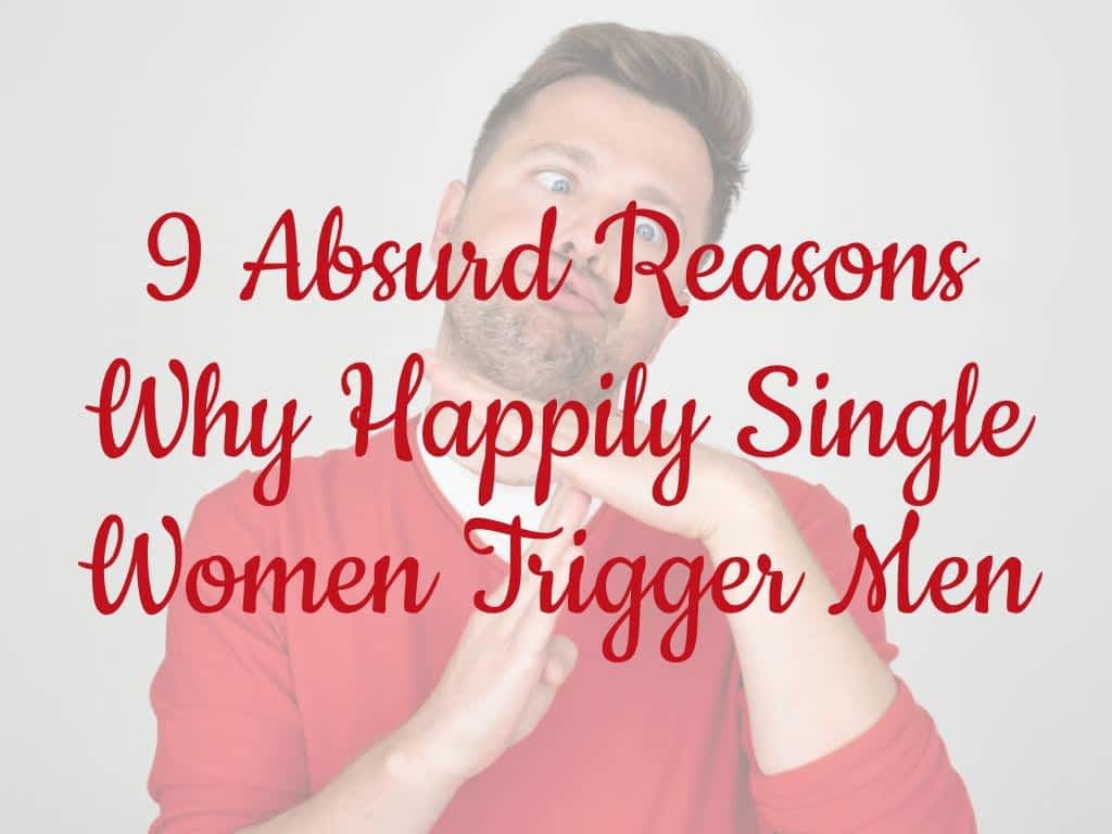 9 Absurd Reasons Why Happily Single Women Trigger Men 17 9 Absurd Reasons Why Happily Single Women Trigger Men