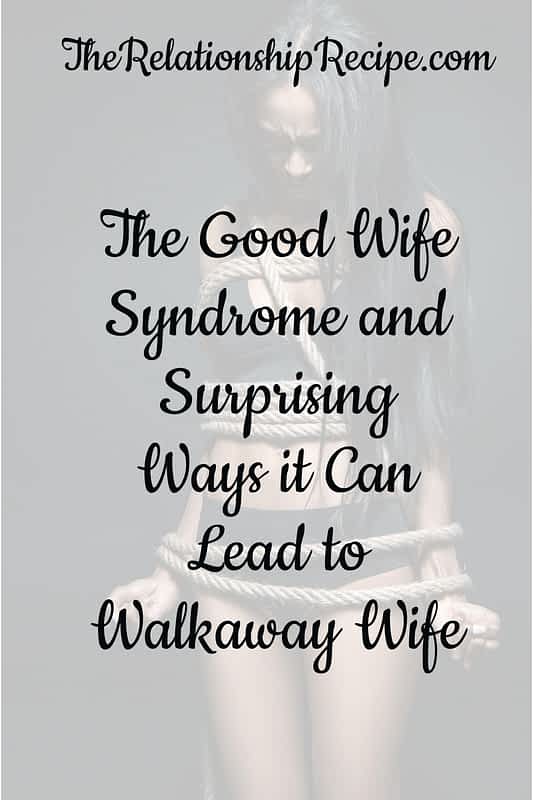 Good Wife Syndrome: 9 Hidden Ways it Becomes Walk Away Wife 15 The Good Wife Syndrome and Surprising Ways it Can Lead to Walkaway Wife
